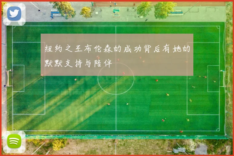 纽约之王布伦森的成功背后有她的默默支持与陪伴