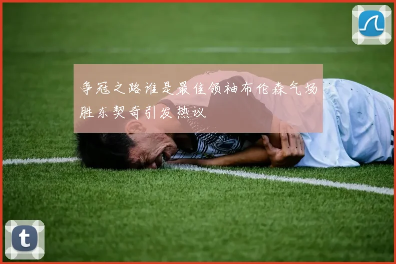 争冠之路谁是最佳领袖布伦森气场胜东契奇引发热议