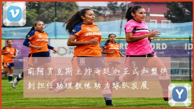 前阿贾克斯主帅海廷加正式加盟热刺担任助理教练助力球队发展
