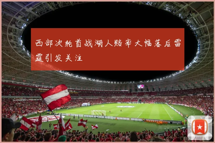 西部次轮首战湖人赔率大幅落后雷霆引发关注