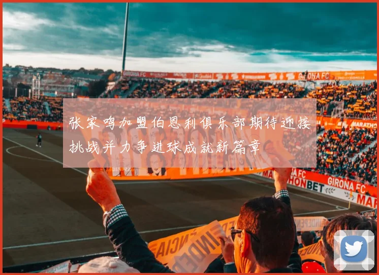 张家鸣加盟伯恩利俱乐部期待迎接挑战并力争进球成就新篇章